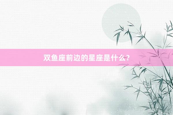 双鱼座前边的星座是什么？
