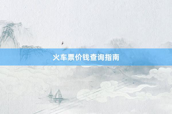 火车票价钱查询指南