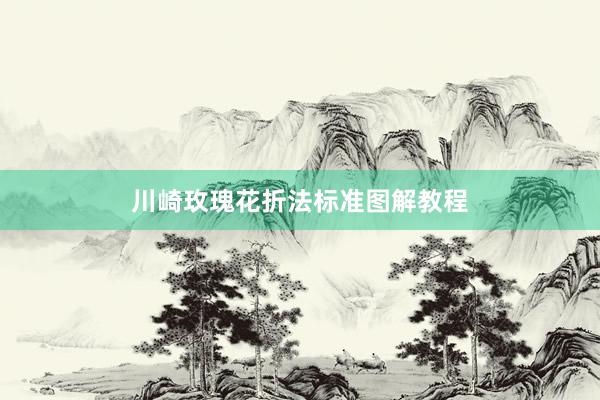 川崎玫瑰花折法标准图解教程