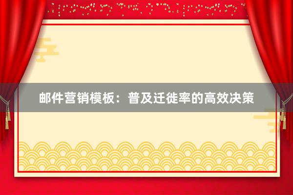 邮件营销模板：普及迁徙率的高效决策